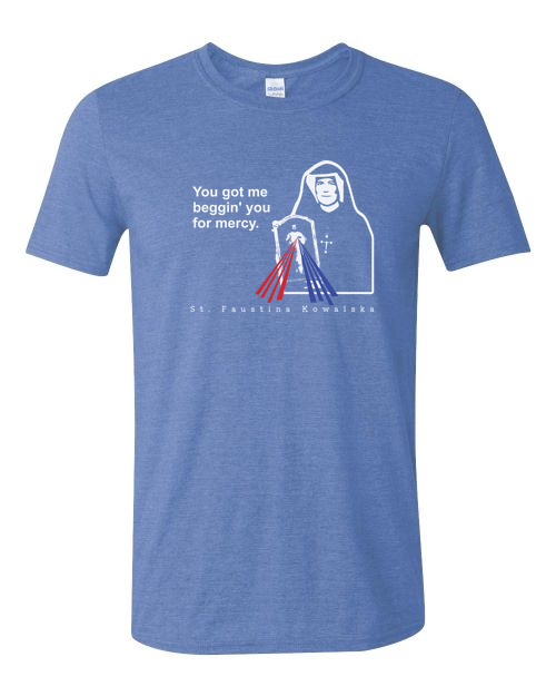 You Got Me Beggin' You For Mercy - St. Faustina T Shirt