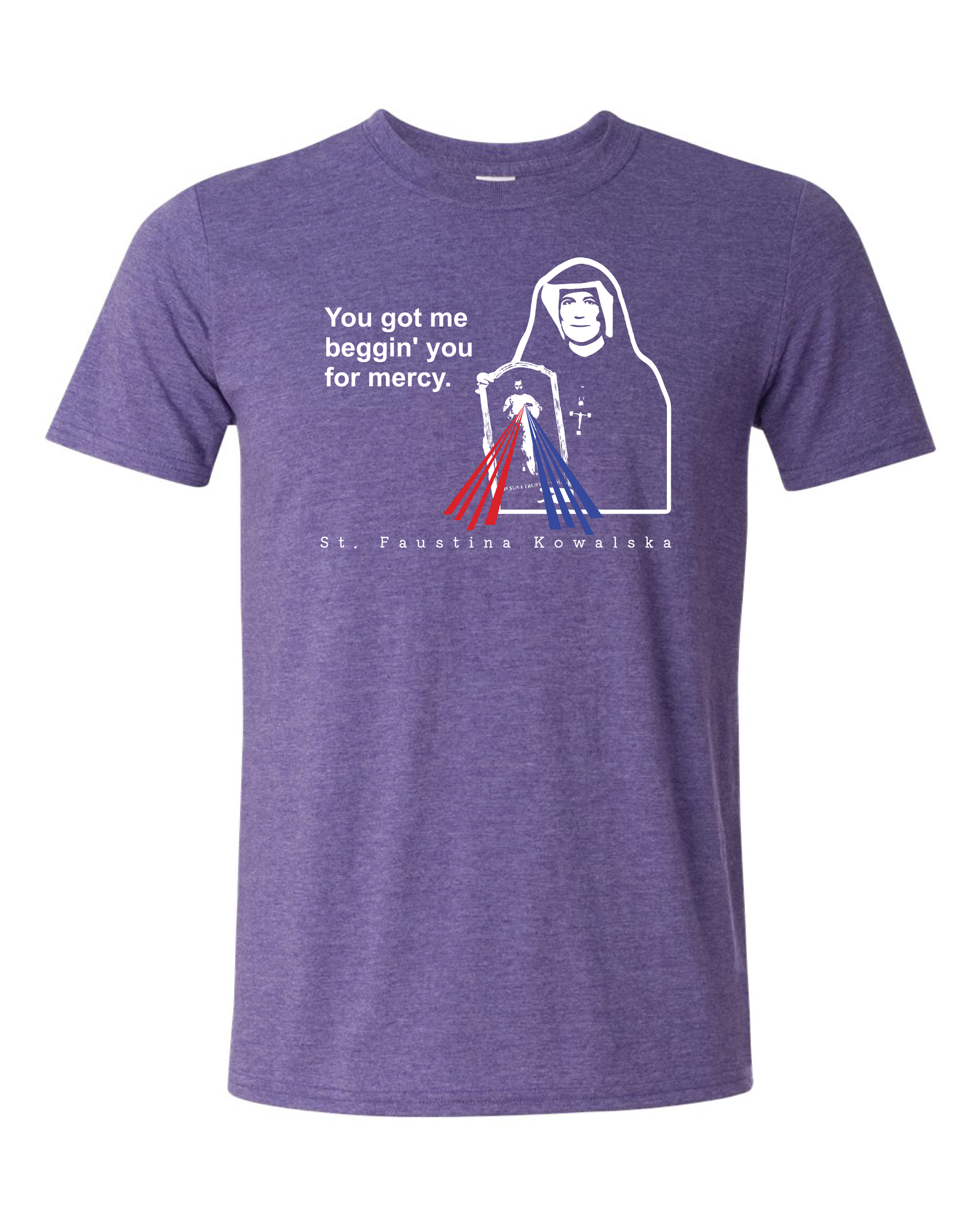 You Got Me Beggin' You For Mercy - St. Faustina T Shirt