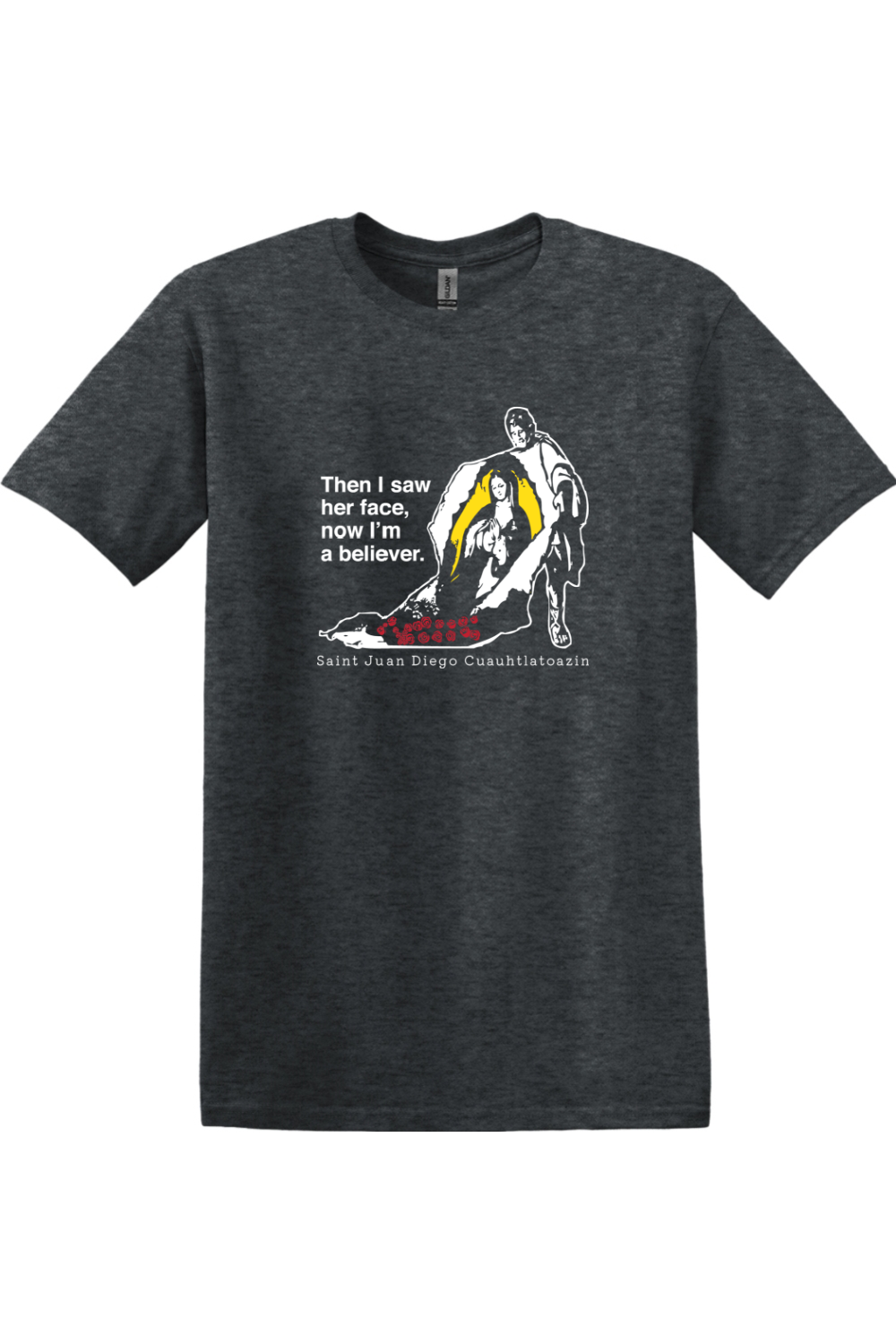 dark gray t-shirt with St. Juan Diego wearing tilma that shows Our Lady of Guadalupe. Shirt says "Then I saw her face, now I'm a believer"