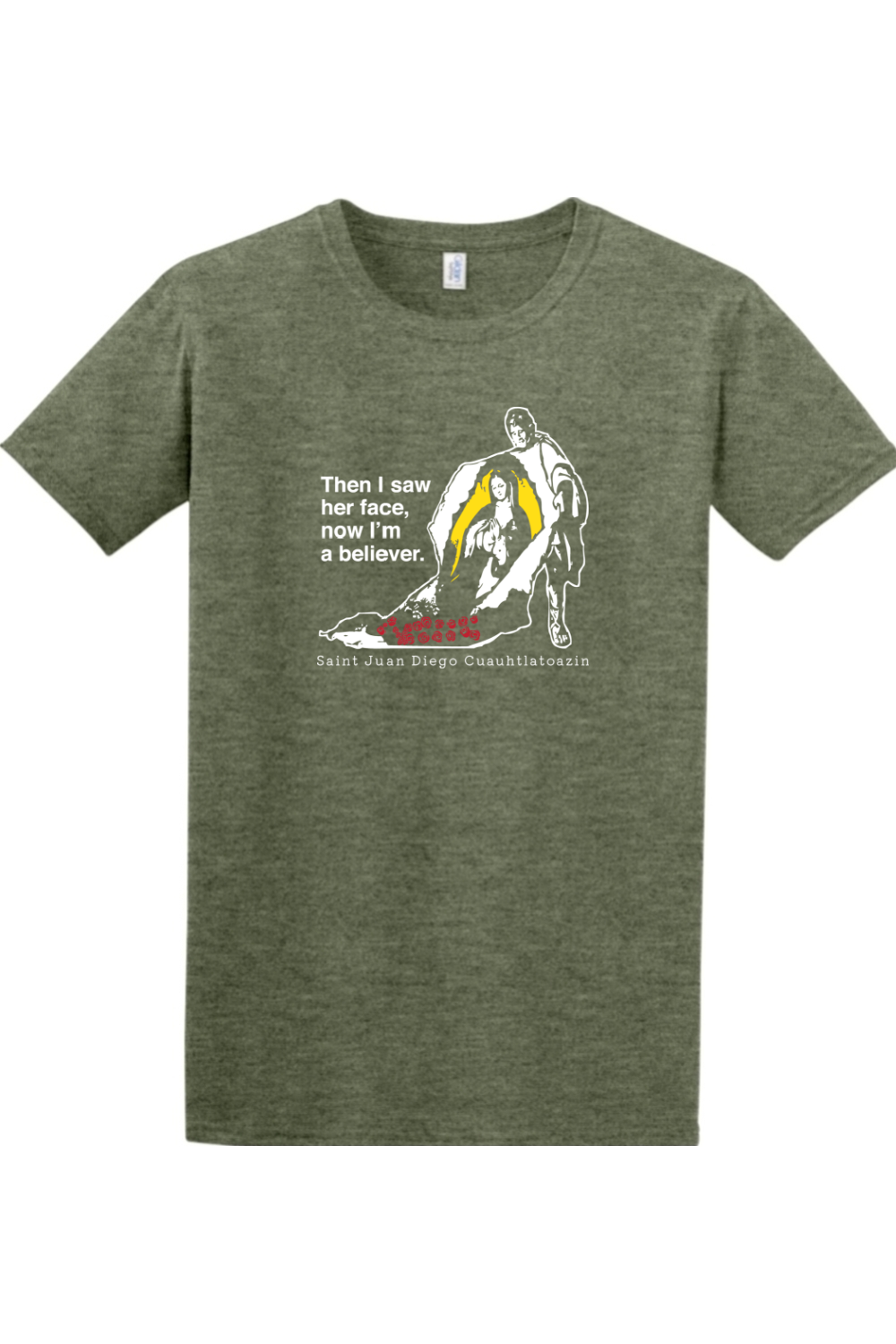 military green t-shirt with St. Juan Diego wearing tilma that shows Our Lady of Guadalupe. Shirt says "Then I saw her face, now I'm a believer"
