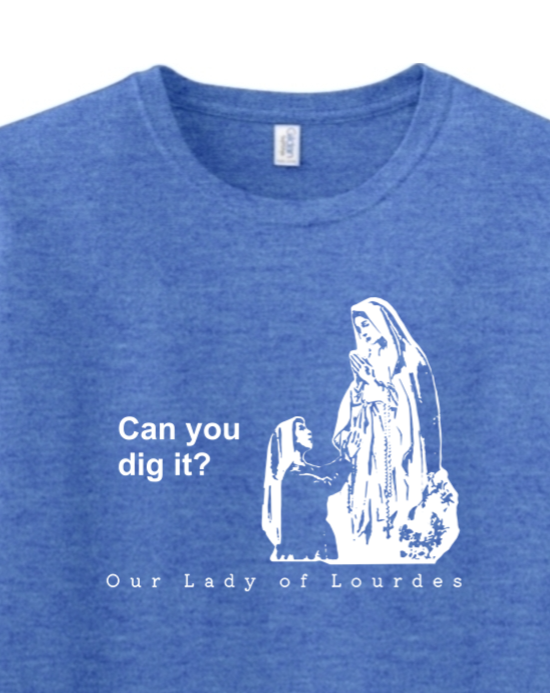 Can you dig it? - Our Lady of Lourdes T-Shirt