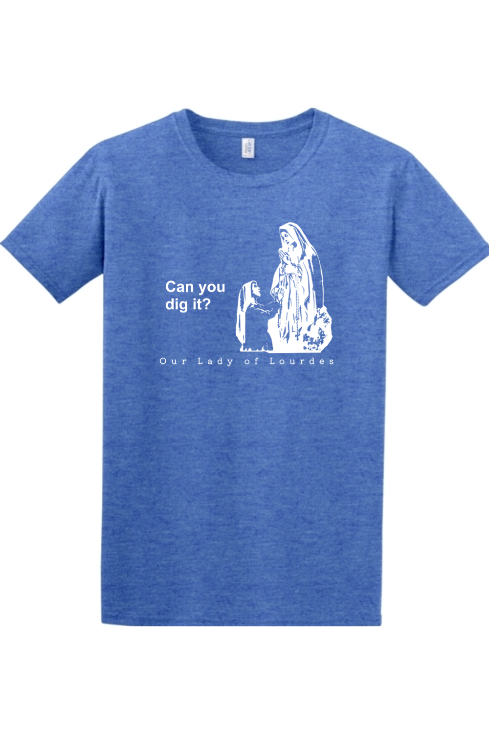 Can you dig it? - Our Lady of Lourdes T-Shirt