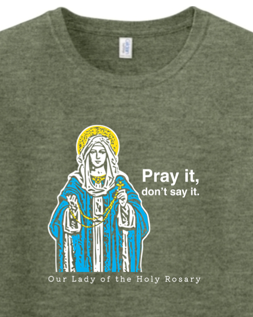 Pray It, Don't Say It - Our Lady of the Rosary - T-shirt