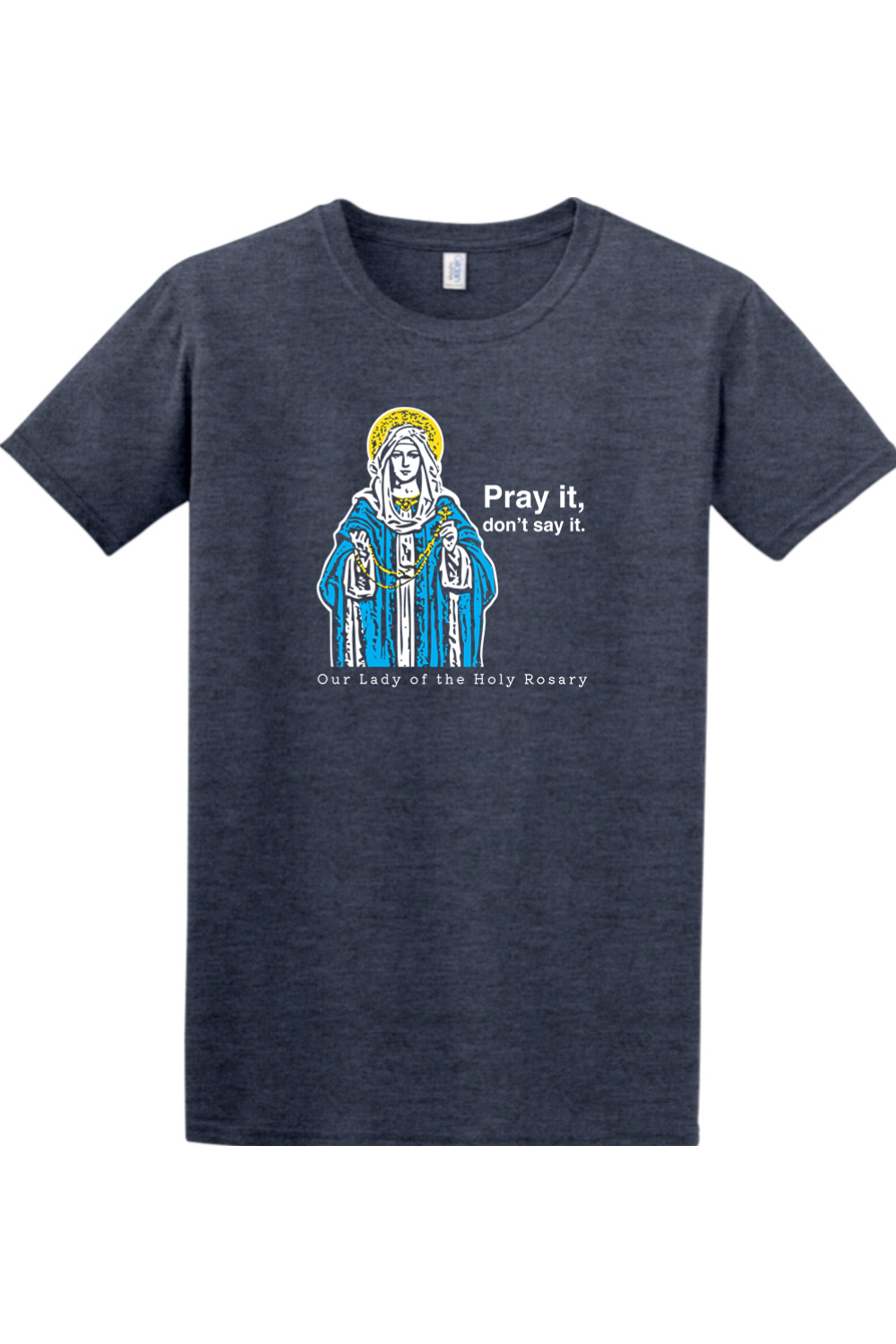 Pray It, Don't Say It - Our Lady of the Rosary - T-shirt
