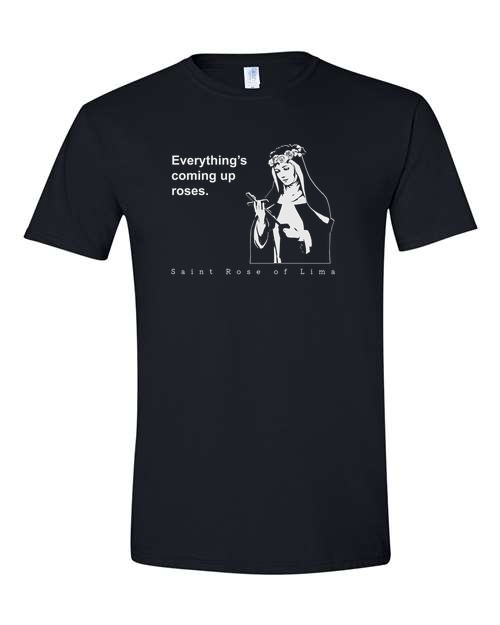 Everything's Coming Up Roses - St. Rose of Lima T Shirt