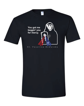 You Got Me Beggin' You For Mercy - St. Faustina T Shirt