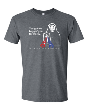 You Got Me Beggin' You For Mercy - St. Faustina T Shirt