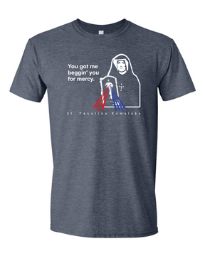 You Got Me Beggin' You For Mercy - St. Faustina T Shirt