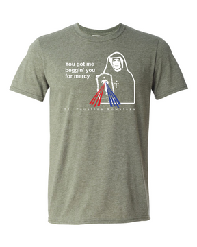 You Got Me Beggin' You For Mercy - St. Faustina T Shirt