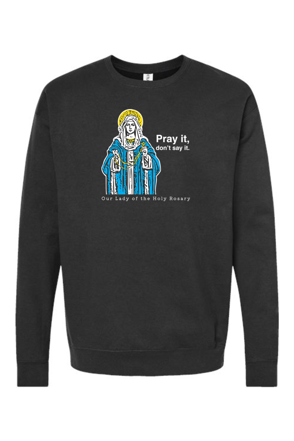 Pray It, Don't Say It - Our Lady of the Rosary Crewneck Sweatshirt