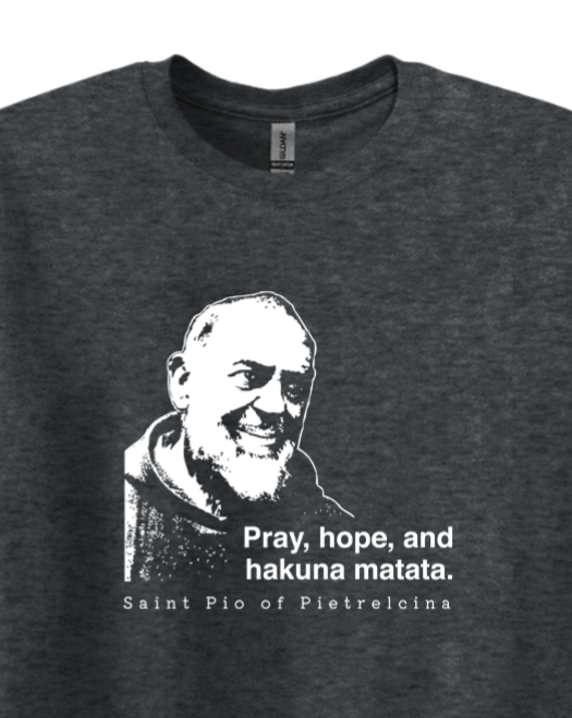 t-shirt featuring St. Padre Pio that says "Pray, hope, and hakuna matata."