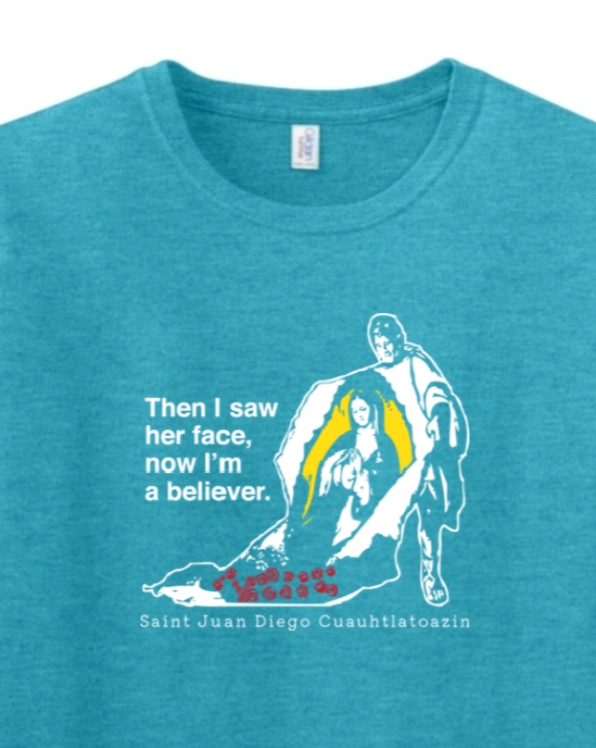 t-shirt with St. Juan Diego wearing tilma that shows Our Lady of Guadalupe. Shirt says "Then I saw her face, now I'm a believer"