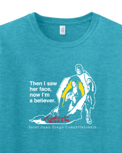 t-shirt with St. Juan Diego wearing tilma that shows Our Lady of Guadalupe. Shirt says "Then I saw her face, now I'm a believer"