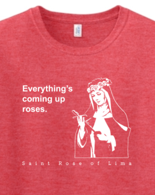 Everything's Coming Up Roses - St Rose of Lima Adult T-Shirt