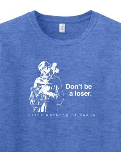 a blue t - shirt with a picture of St. Anthony on it that says "Don't be a loser."