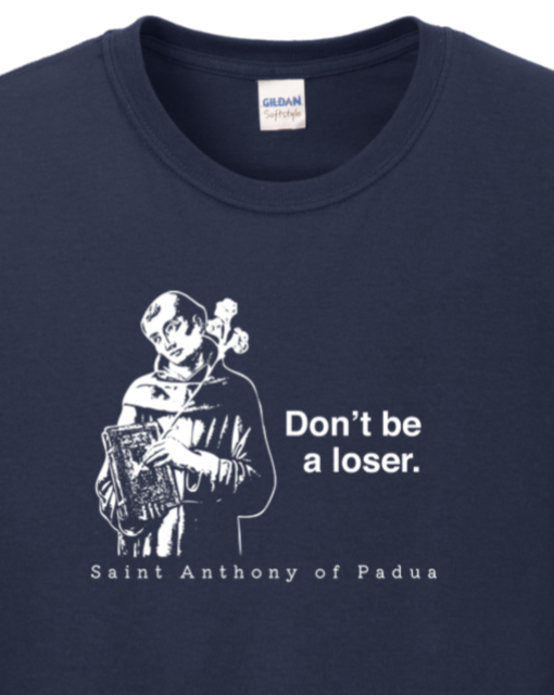 long sleeve shirt with image of St. Anthony that says "Don't be a loser" with "St. Anthony of Padua" underneath