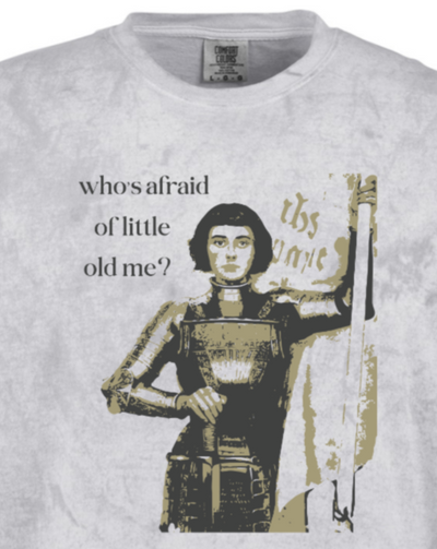 t-shirt of St. Joan of Arc that says "who's afraid of little old me?"