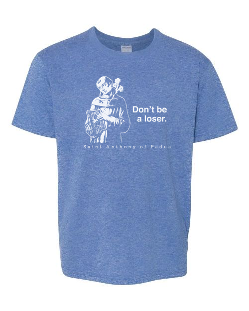 Don't Be a Loser - St. Anthony of Padua T Shirt