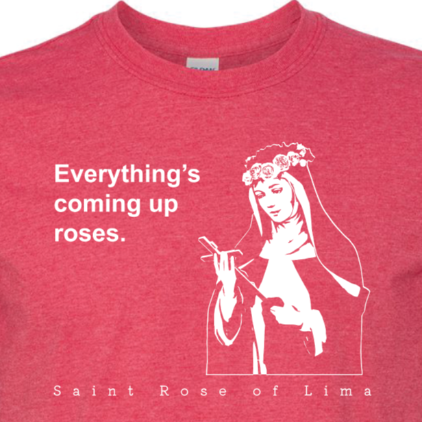 Everything's Coming Up Roses - St. Rose of Lima T Shirt