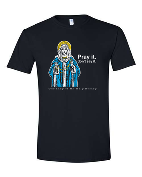 Pray It, Don't Say It – Our Lady of the Rosary T Shirt