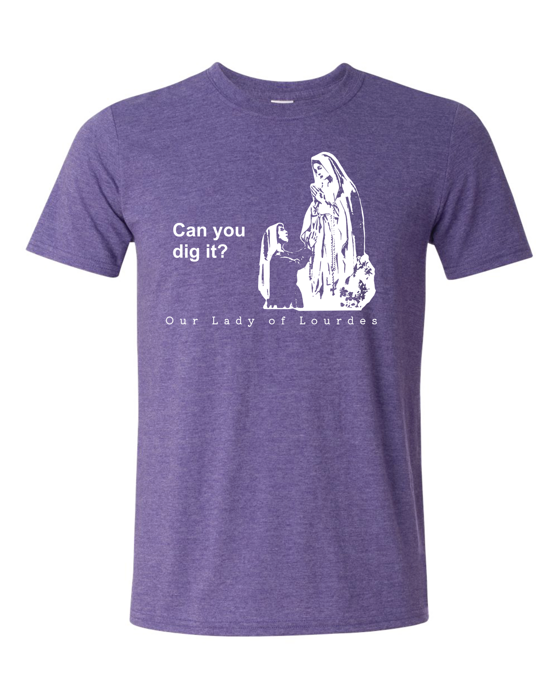 Can you dig it? - Our Lady of Lourdes T Shirt