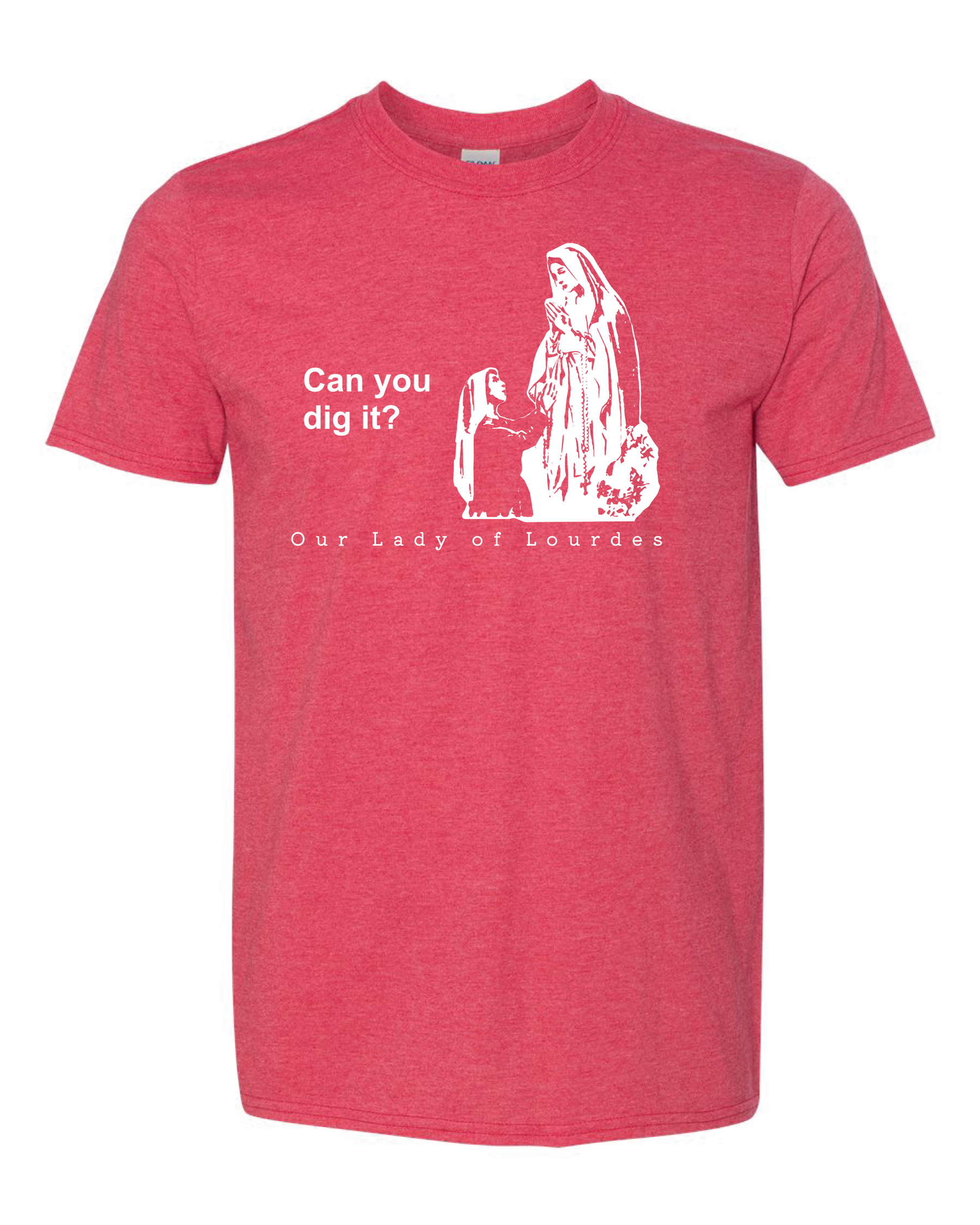 Can you dig it? - Our Lady of Lourdes T Shirt